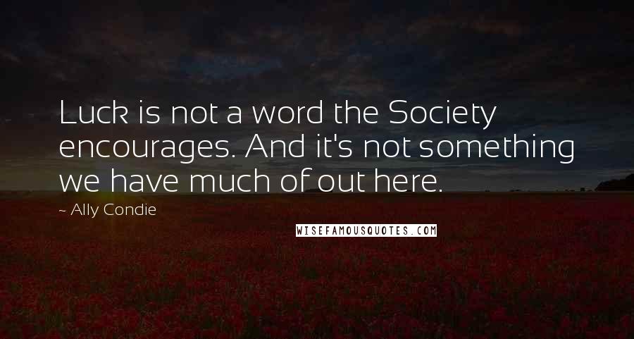 Ally Condie Quotes: Luck is not a word the Society encourages. And it's not something we have much of out here.