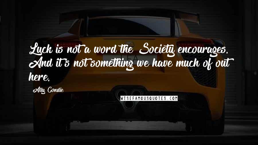 Ally Condie Quotes: Luck is not a word the Society encourages. And it's not something we have much of out here.