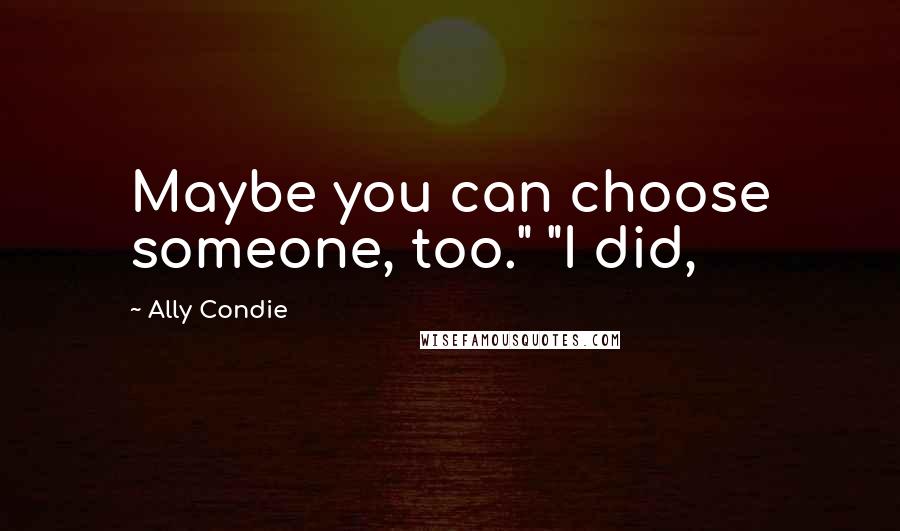 Ally Condie Quotes: Maybe you can choose someone, too." "I did,