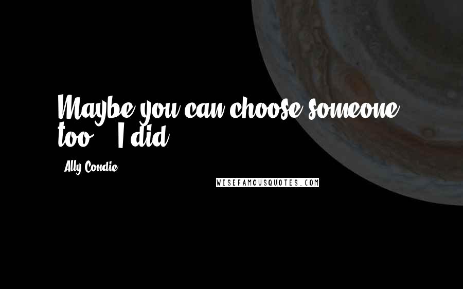Ally Condie Quotes: Maybe you can choose someone, too." "I did,
