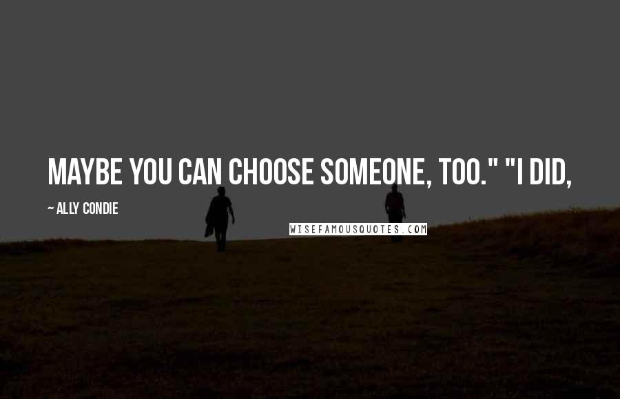 Ally Condie Quotes: Maybe you can choose someone, too." "I did,