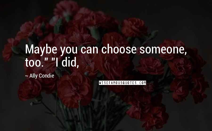Ally Condie Quotes: Maybe you can choose someone, too." "I did,