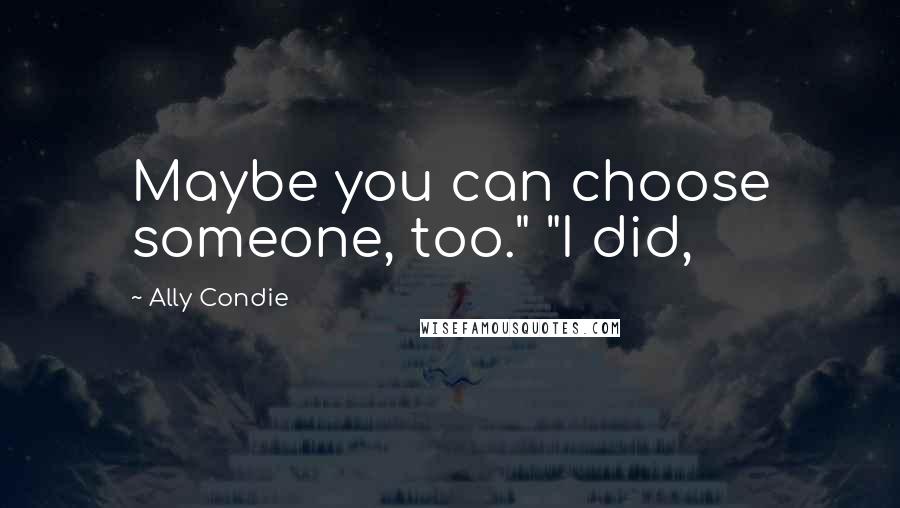 Ally Condie Quotes: Maybe you can choose someone, too." "I did,