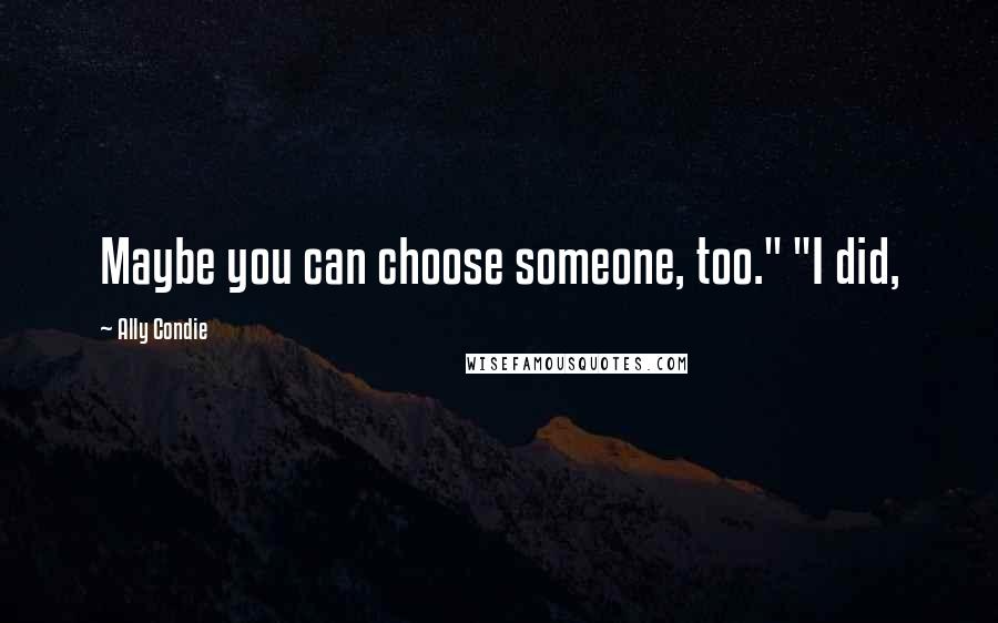 Ally Condie Quotes: Maybe you can choose someone, too." "I did,