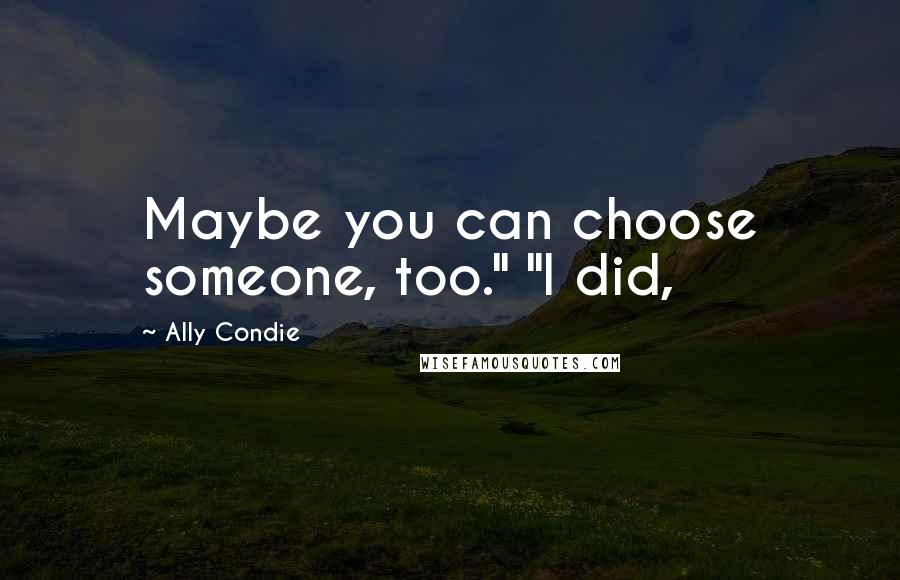 Ally Condie Quotes: Maybe you can choose someone, too." "I did,