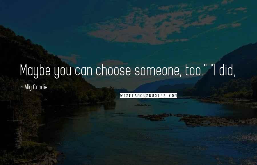 Ally Condie Quotes: Maybe you can choose someone, too." "I did,