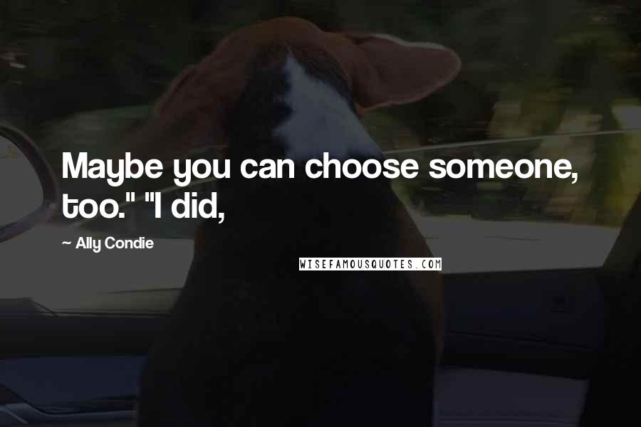 Ally Condie Quotes: Maybe you can choose someone, too." "I did,