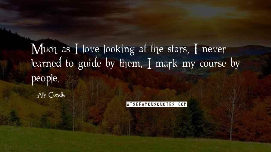 Ally Condie Quotes: Much as I love looking at the stars, I never learned to guide by them. I mark my course by people.