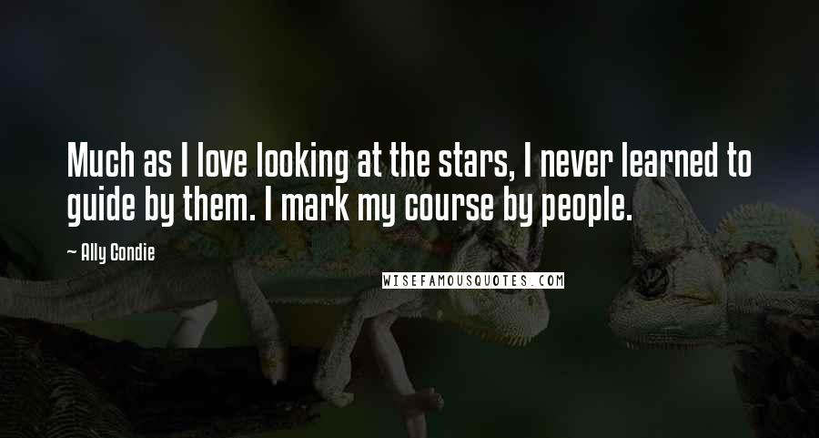 Ally Condie Quotes: Much as I love looking at the stars, I never learned to guide by them. I mark my course by people.