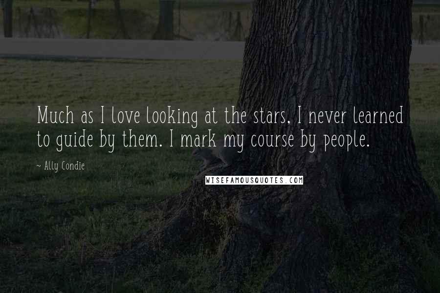 Ally Condie Quotes: Much as I love looking at the stars, I never learned to guide by them. I mark my course by people.