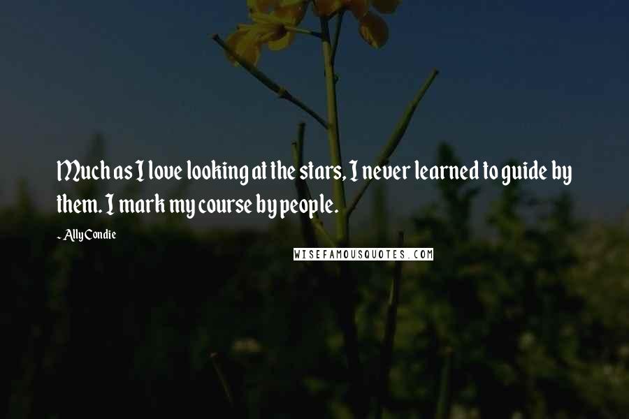 Ally Condie Quotes: Much as I love looking at the stars, I never learned to guide by them. I mark my course by people.