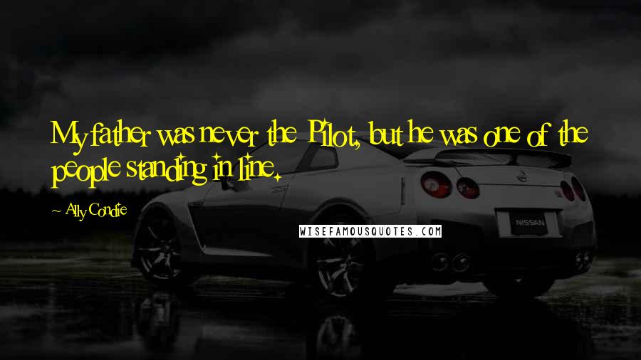 Ally Condie Quotes: My father was never the Pilot, but he was one of the people standing in line.