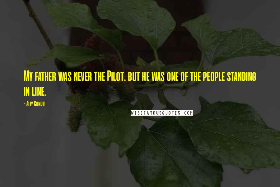 Ally Condie Quotes: My father was never the Pilot, but he was one of the people standing in line.