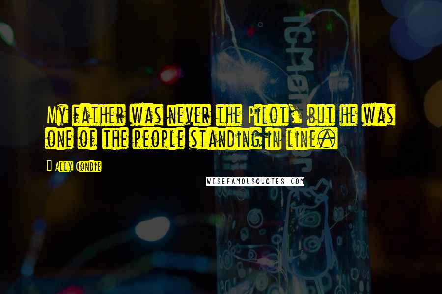 Ally Condie Quotes: My father was never the Pilot, but he was one of the people standing in line.