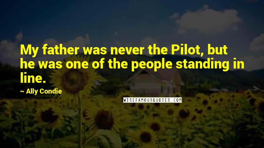 Ally Condie Quotes: My father was never the Pilot, but he was one of the people standing in line.