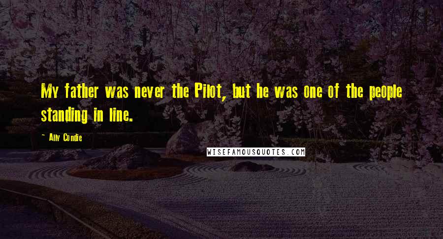 Ally Condie Quotes: My father was never the Pilot, but he was one of the people standing in line.