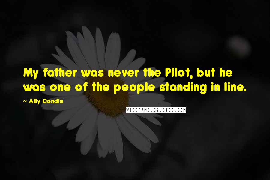 Ally Condie Quotes: My father was never the Pilot, but he was one of the people standing in line.