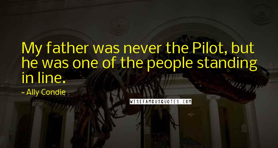 Ally Condie Quotes: My father was never the Pilot, but he was one of the people standing in line.