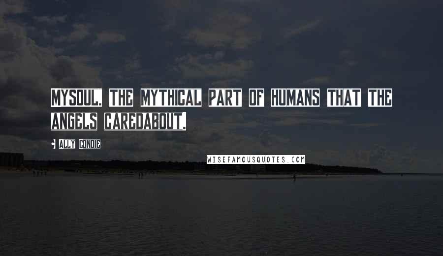 Ally Condie Quotes: Mysoul, the mythical part of humans that the angels caredabout.