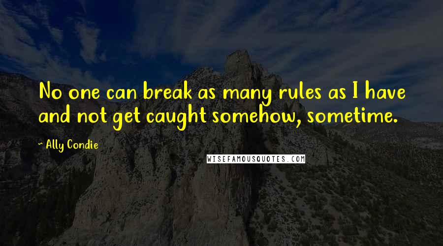 Ally Condie Quotes: No one can break as many rules as I have and not get caught somehow, sometime.