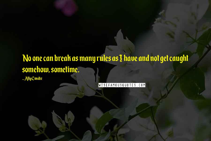 Ally Condie Quotes: No one can break as many rules as I have and not get caught somehow, sometime.