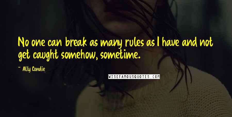 Ally Condie Quotes: No one can break as many rules as I have and not get caught somehow, sometime.