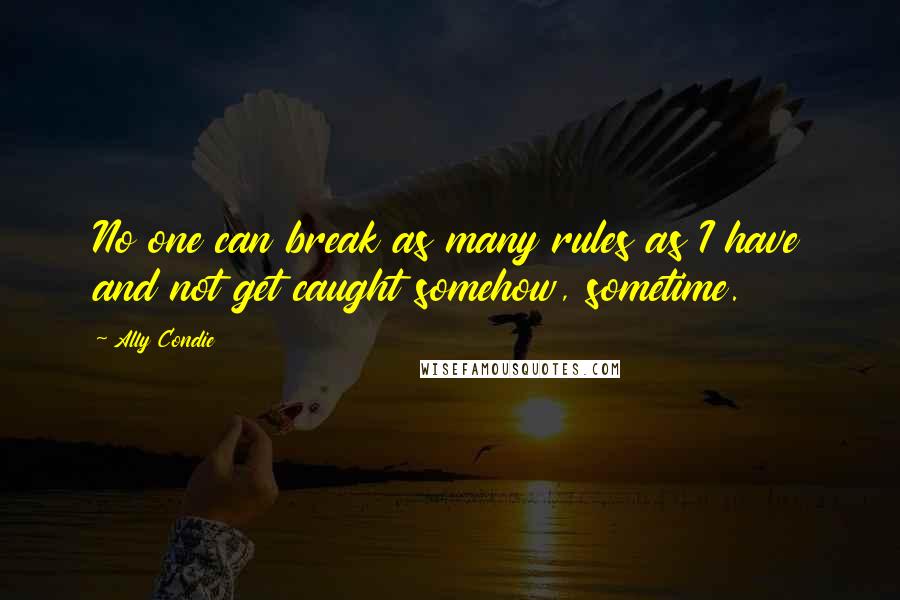 Ally Condie Quotes: No one can break as many rules as I have and not get caught somehow, sometime.