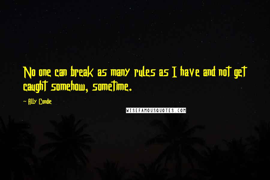 Ally Condie Quotes: No one can break as many rules as I have and not get caught somehow, sometime.