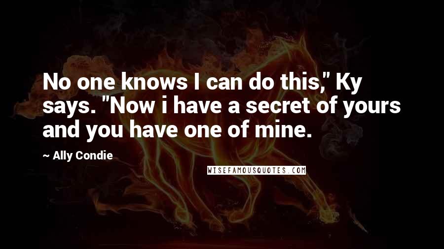 Ally Condie Quotes: No one knows I can do this," Ky says. "Now i have a secret of yours and you have one of mine.