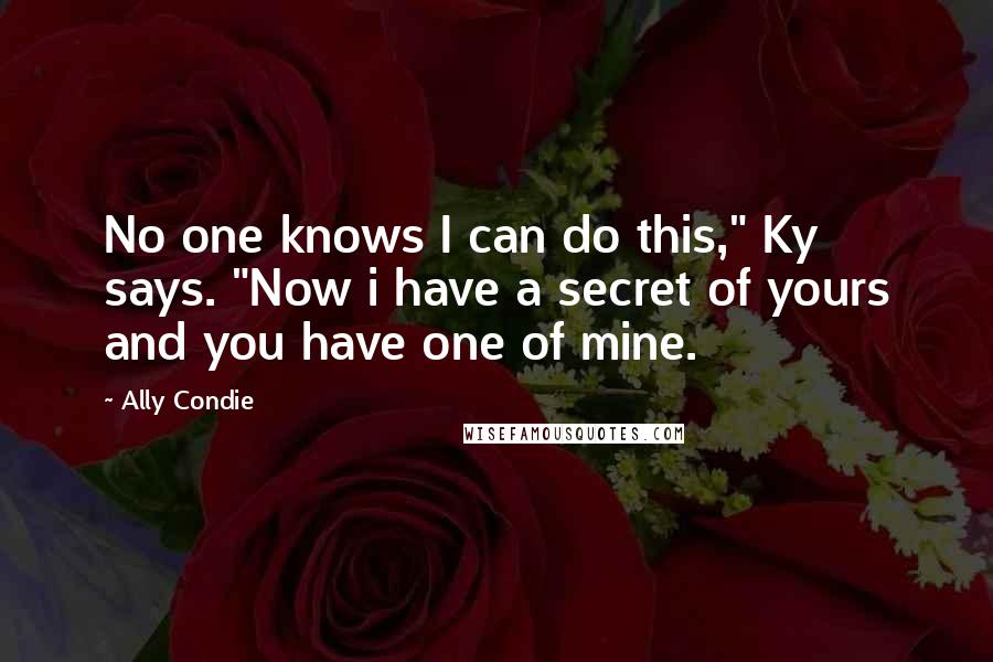 Ally Condie Quotes: No one knows I can do this," Ky says. "Now i have a secret of yours and you have one of mine.