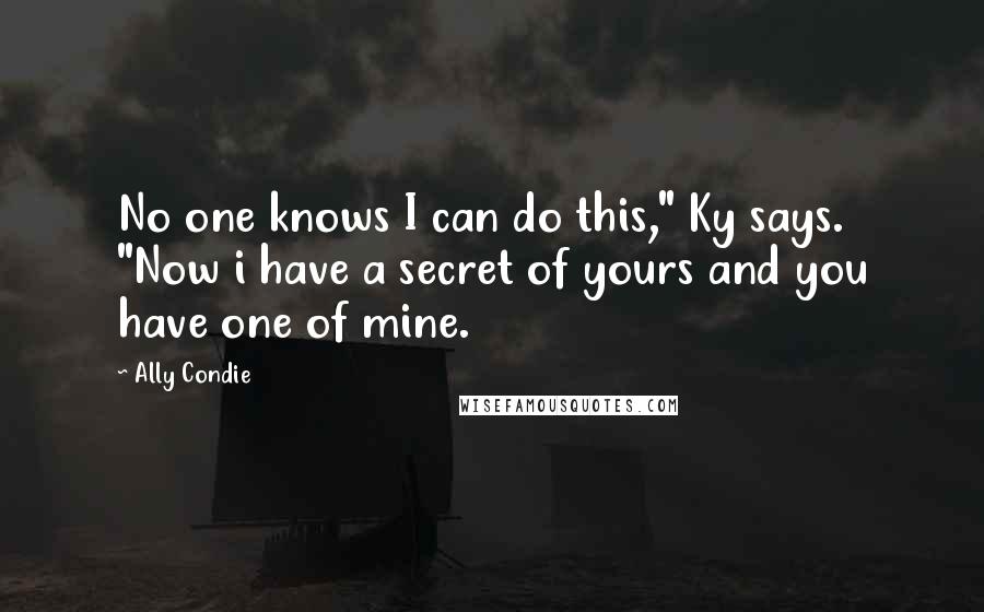 Ally Condie Quotes: No one knows I can do this," Ky says. "Now i have a secret of yours and you have one of mine.