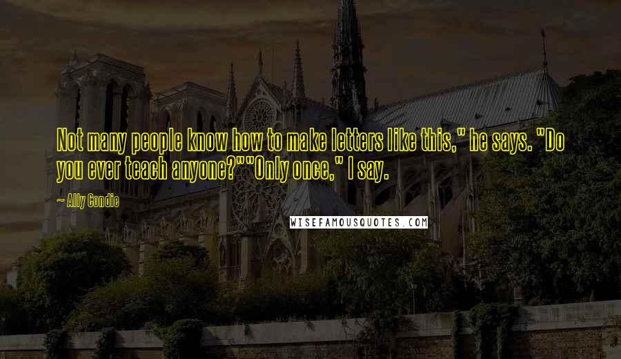 Ally Condie Quotes: Not many people know how to make letters like this," he says. "Do you ever teach anyone?""Only once," I say.