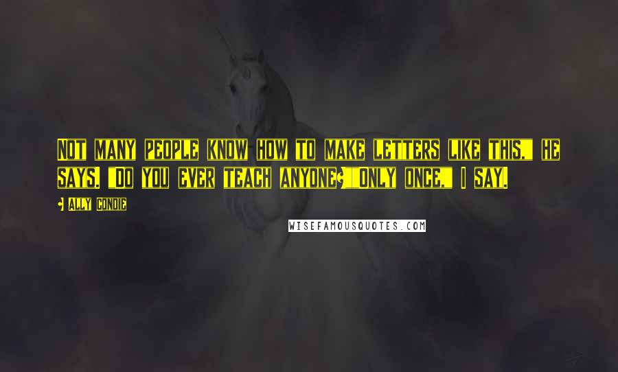 Ally Condie Quotes: Not many people know how to make letters like this," he says. "Do you ever teach anyone?""Only once," I say.