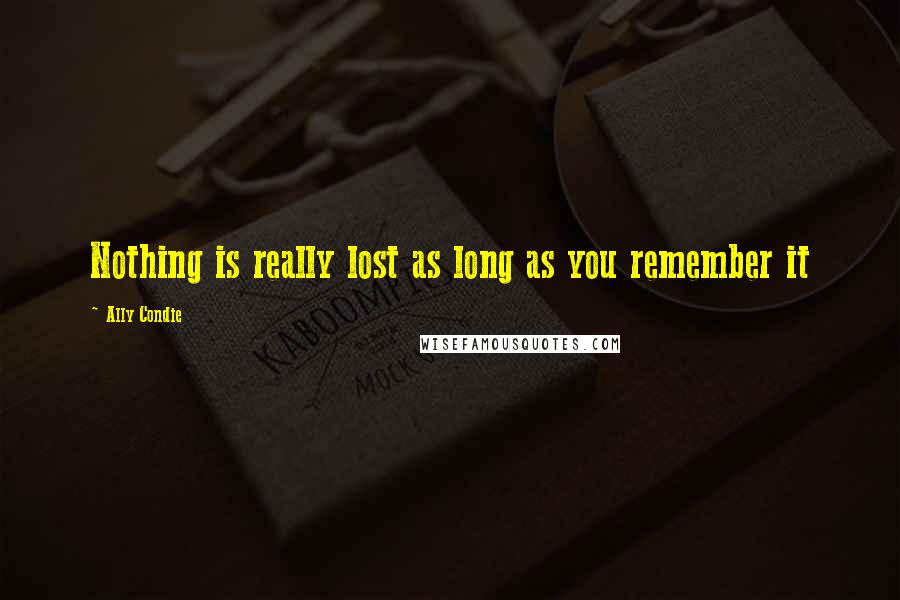 Ally Condie Quotes: Nothing is really lost as long as you remember it