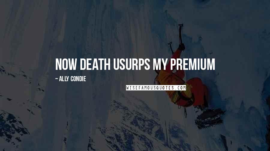 Ally Condie Quotes: Now Death usurps my premium