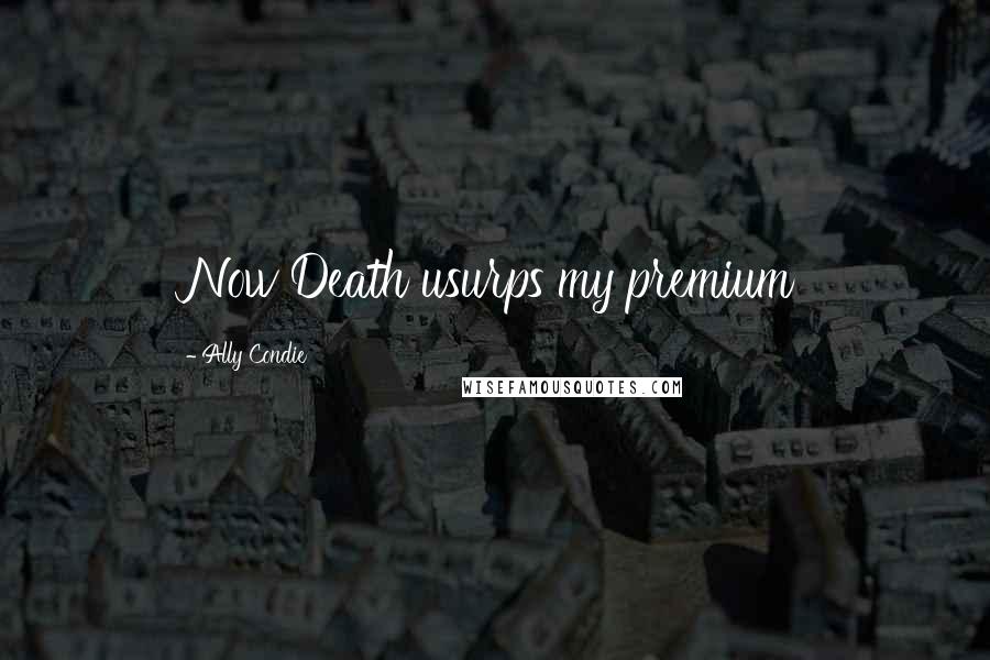 Ally Condie Quotes: Now Death usurps my premium