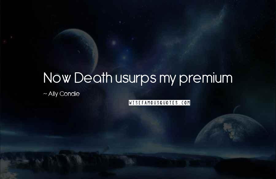 Ally Condie Quotes: Now Death usurps my premium