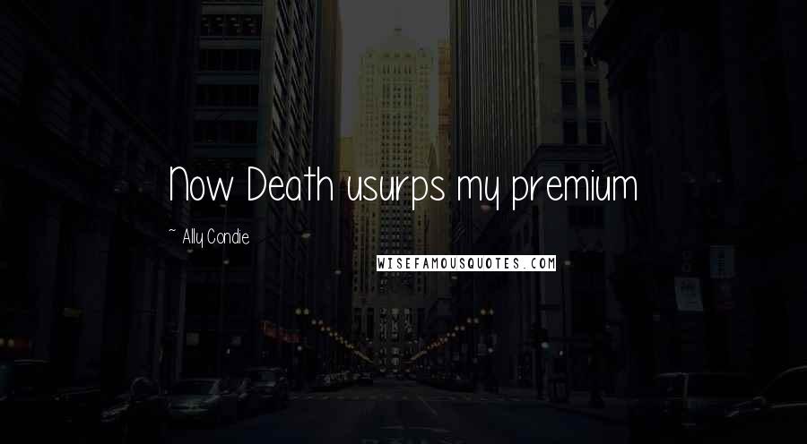 Ally Condie Quotes: Now Death usurps my premium