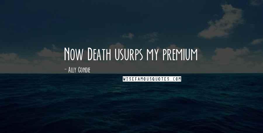 Ally Condie Quotes: Now Death usurps my premium