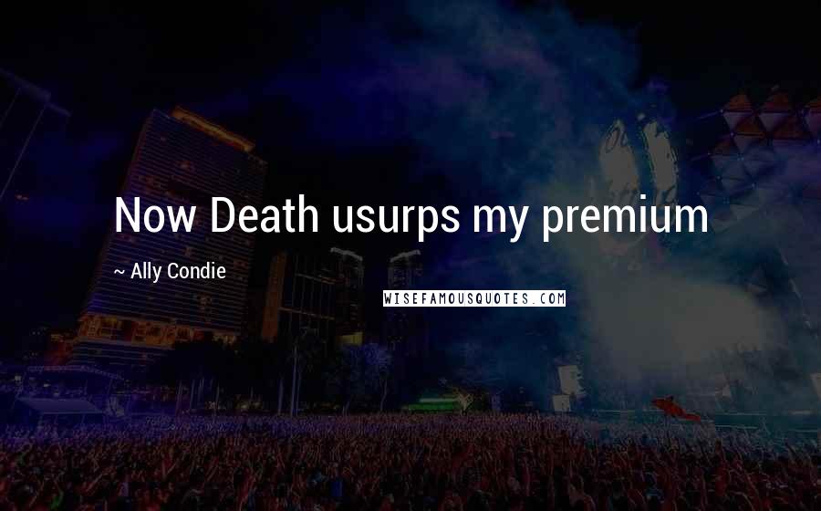 Ally Condie Quotes: Now Death usurps my premium