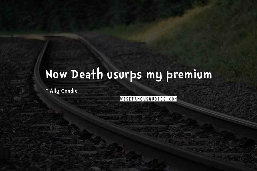 Ally Condie Quotes: Now Death usurps my premium