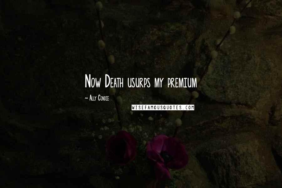 Ally Condie Quotes: Now Death usurps my premium