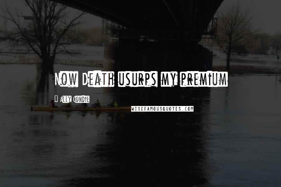 Ally Condie Quotes: Now Death usurps my premium