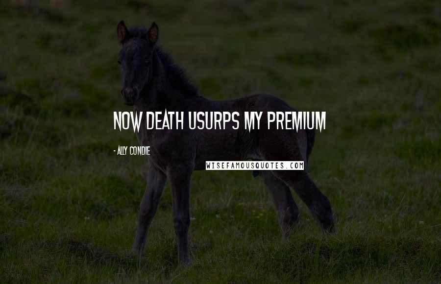 Ally Condie Quotes: Now Death usurps my premium