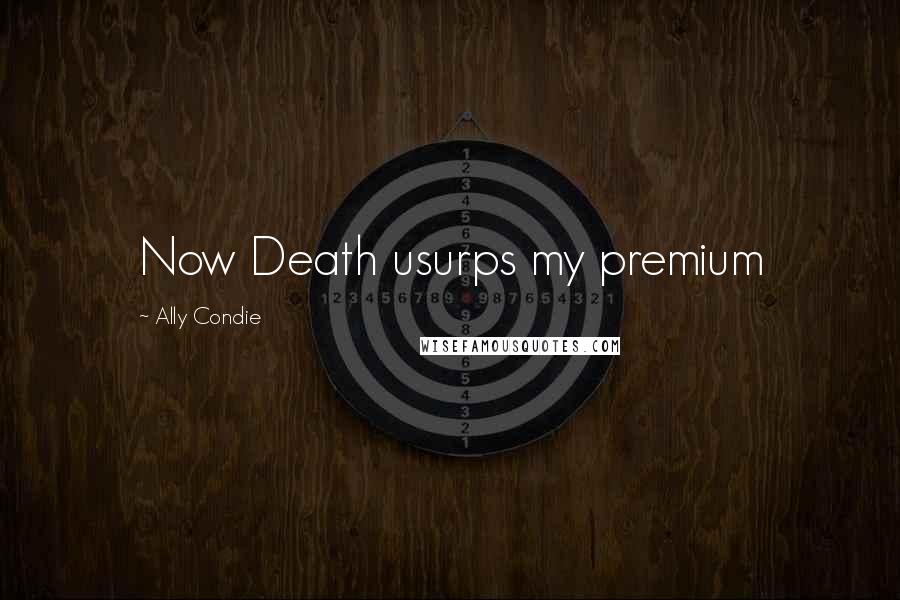 Ally Condie Quotes: Now Death usurps my premium