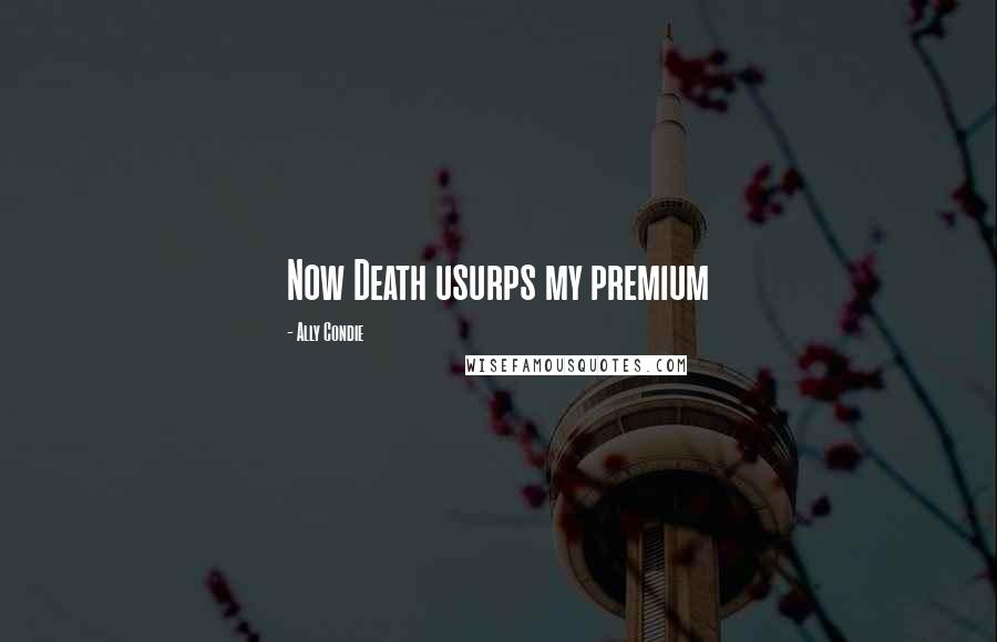 Ally Condie Quotes: Now Death usurps my premium