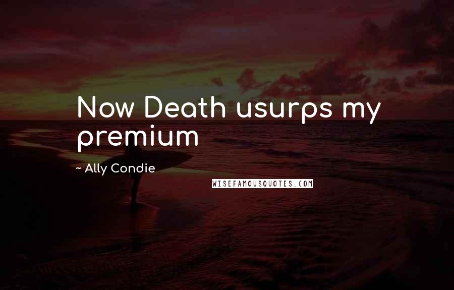 Ally Condie Quotes: Now Death usurps my premium