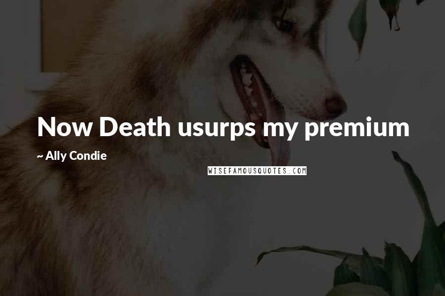 Ally Condie Quotes: Now Death usurps my premium