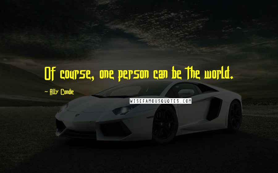 Ally Condie Quotes: Of course, one person can be the world.