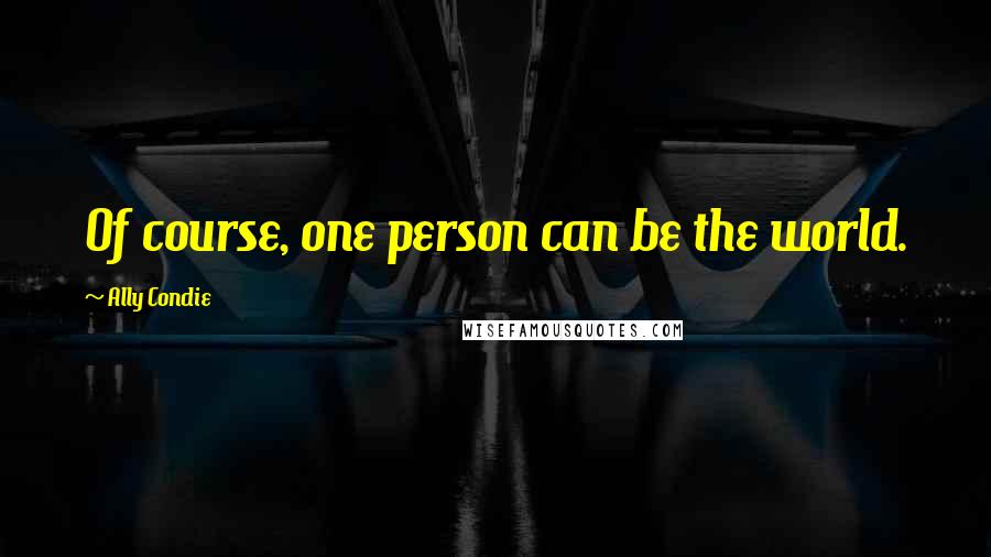 Ally Condie Quotes: Of course, one person can be the world.